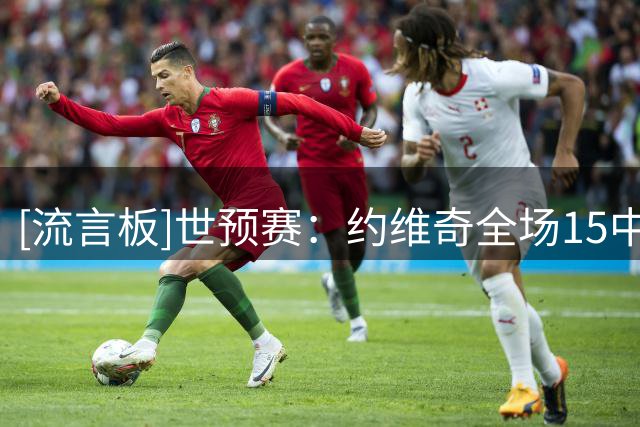 [流言板]世预赛：约维奇全场15中9，三分6中2得到21分3篮板2助攻